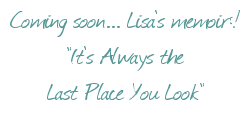 Coming soon! Lisa's memoir, It's Always the Last Place You Look